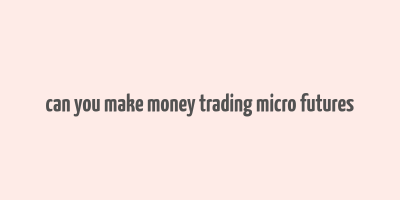 can you make money trading micro futures