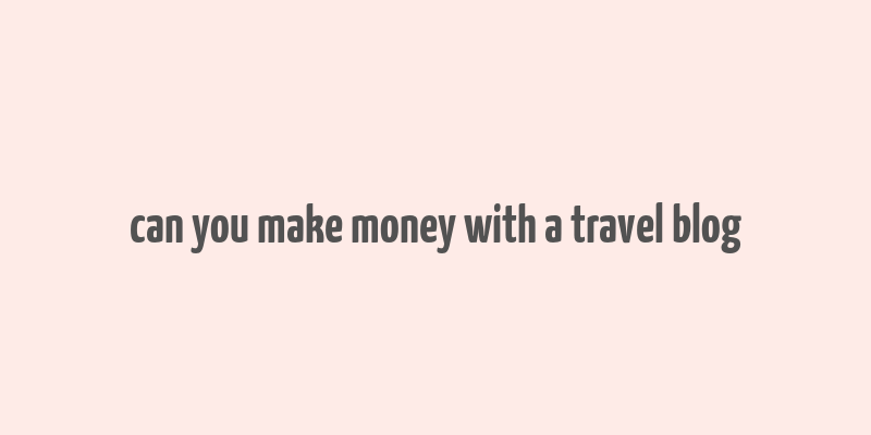 can you make money with a travel blog