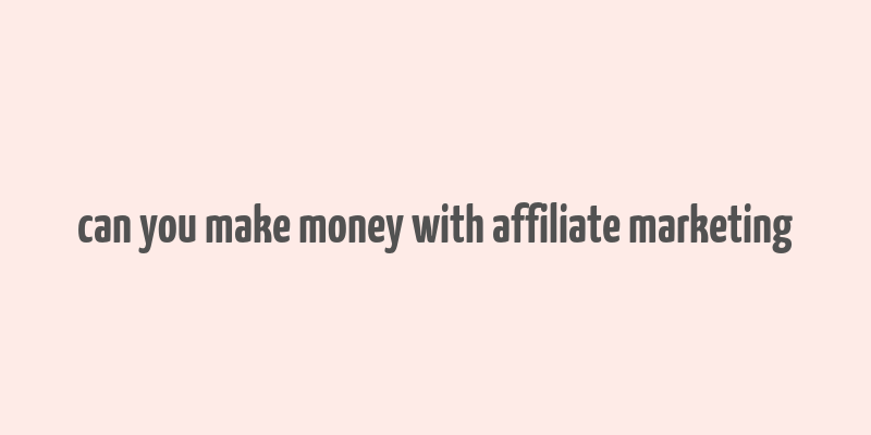 can you make money with affiliate marketing