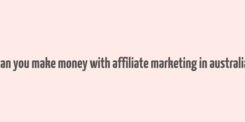 can you make money with affiliate marketing in australia