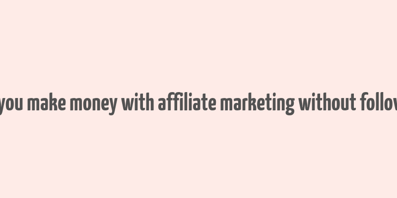 can you make money with affiliate marketing without followers