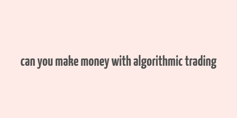 can you make money with algorithmic trading