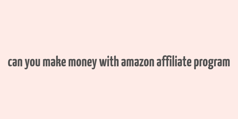 can you make money with amazon affiliate program