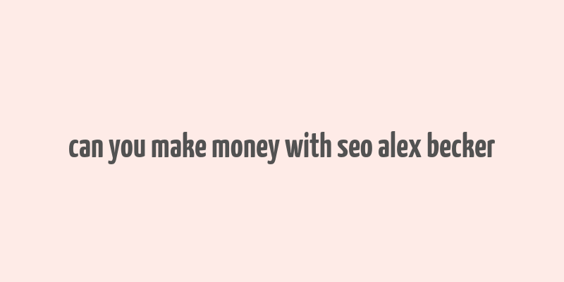 can you make money with seo alex becker