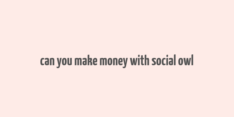 can you make money with social owl