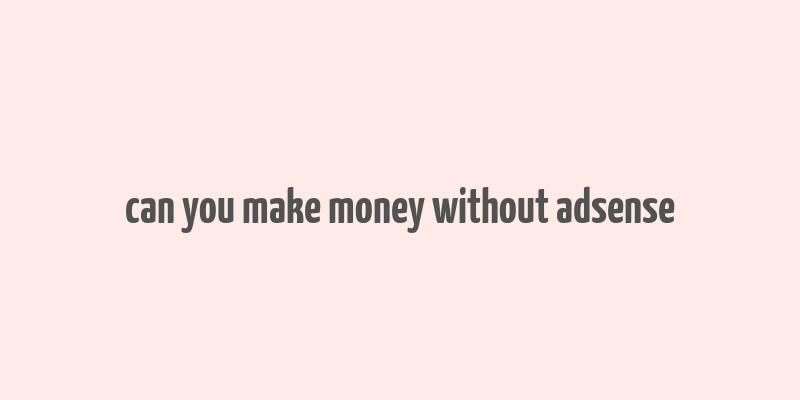 can you make money without adsense