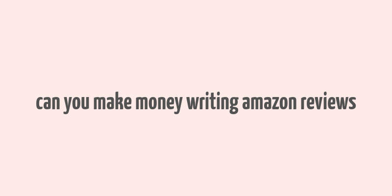 can you make money writing amazon reviews