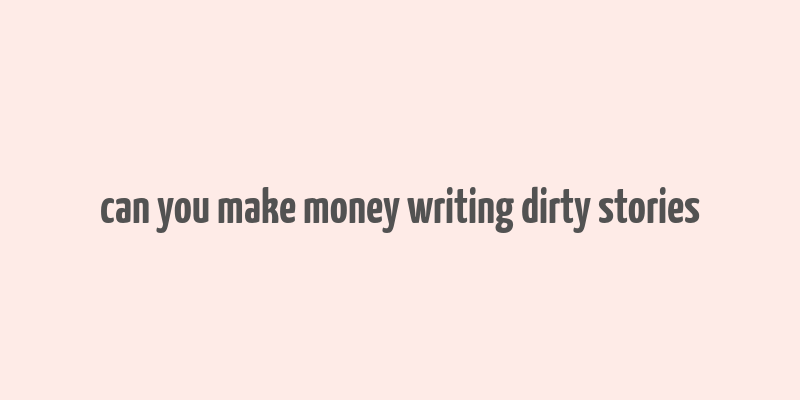 can you make money writing dirty stories