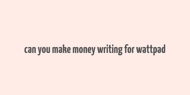 can you make money writing for wattpad