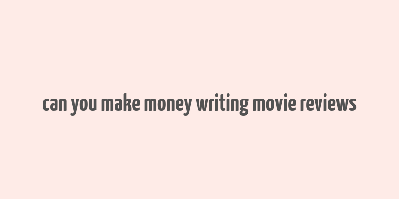 can you make money writing movie reviews