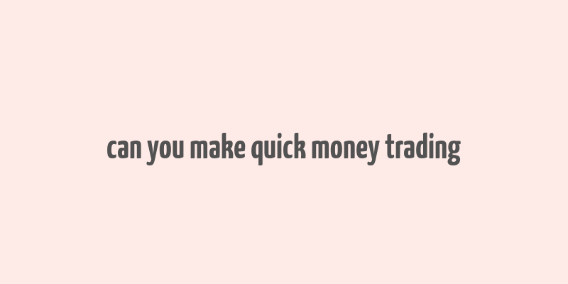 can you make quick money trading