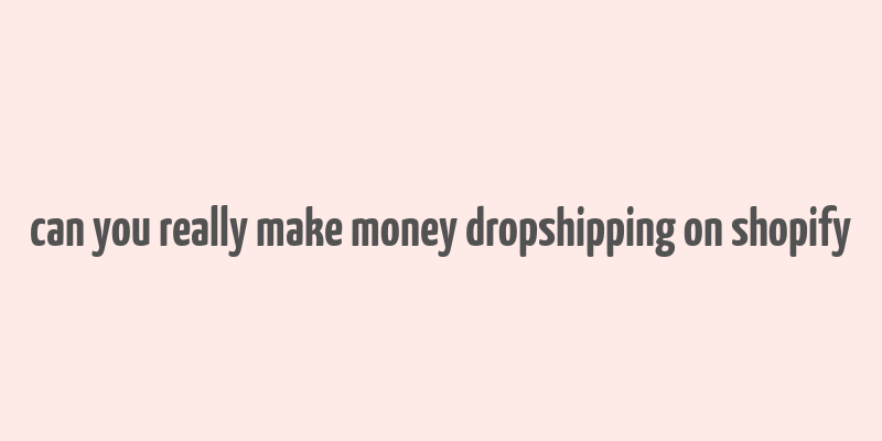 can you really make money dropshipping on shopify