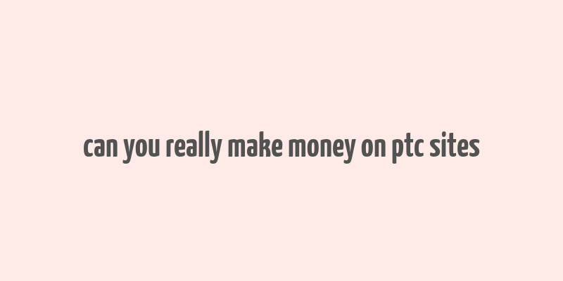 can you really make money on ptc sites