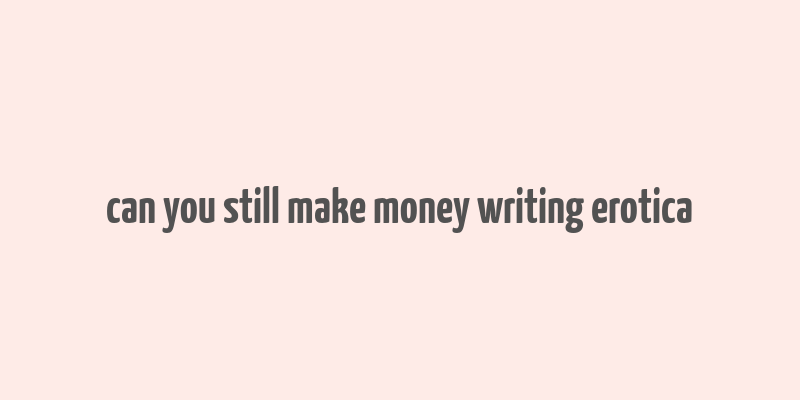 can you still make money writing erotica