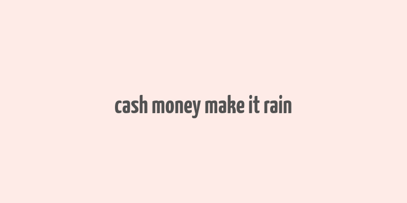 cash money make it rain