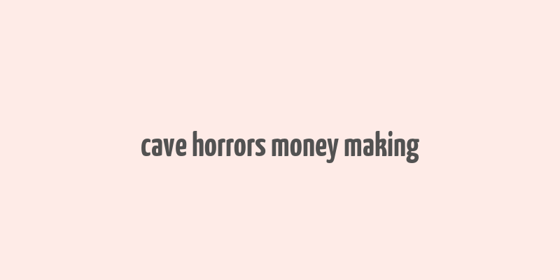 cave horrors money making