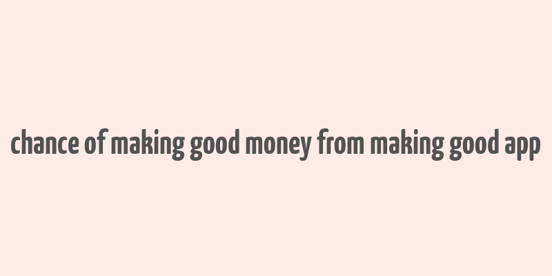 chance of making good money from making good app