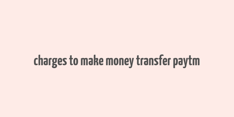 charges to make money transfer paytm