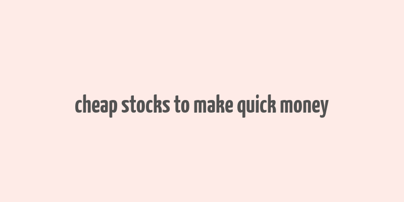 cheap stocks to make quick money