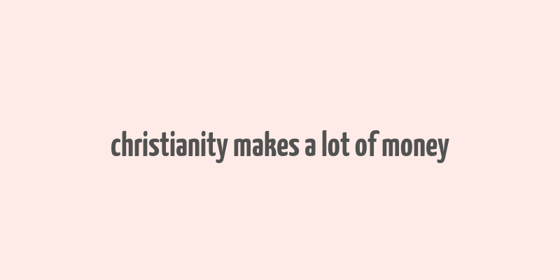 christianity makes a lot of money