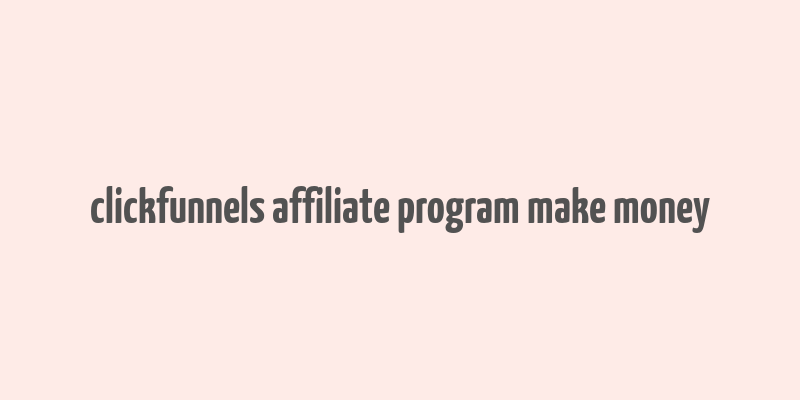 clickfunnels affiliate program make money