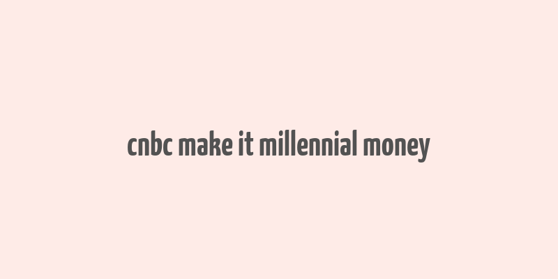 cnbc make it millennial money