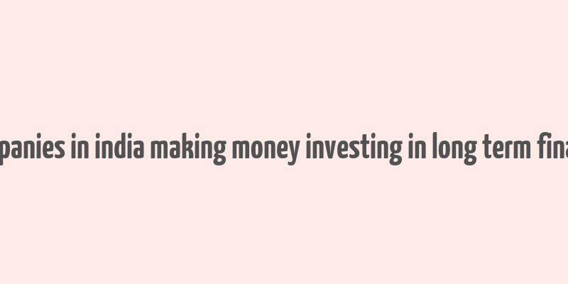 companies in india making money investing in long term finance