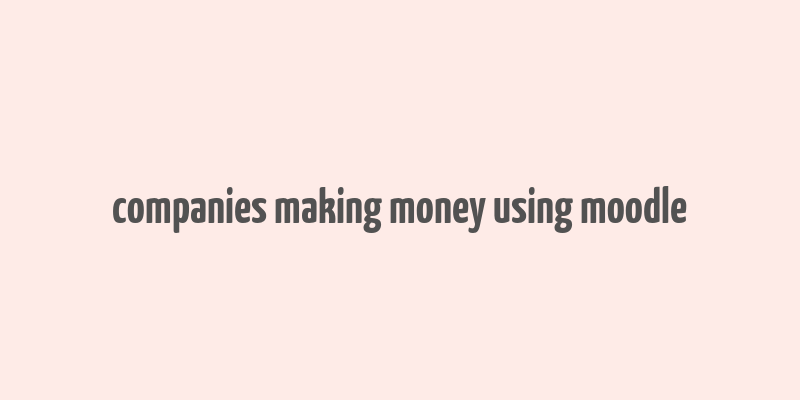 companies making money using moodle