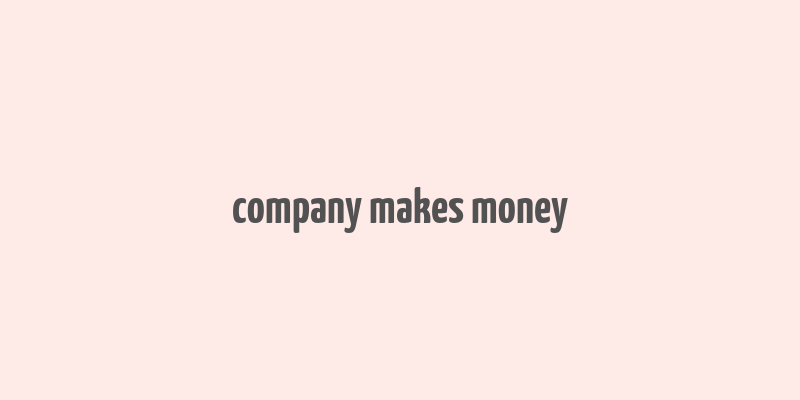 company makes money