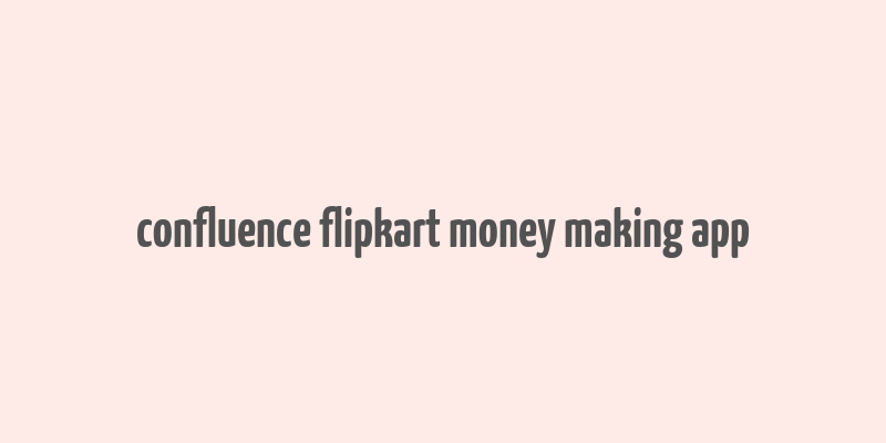 confluence flipkart money making app