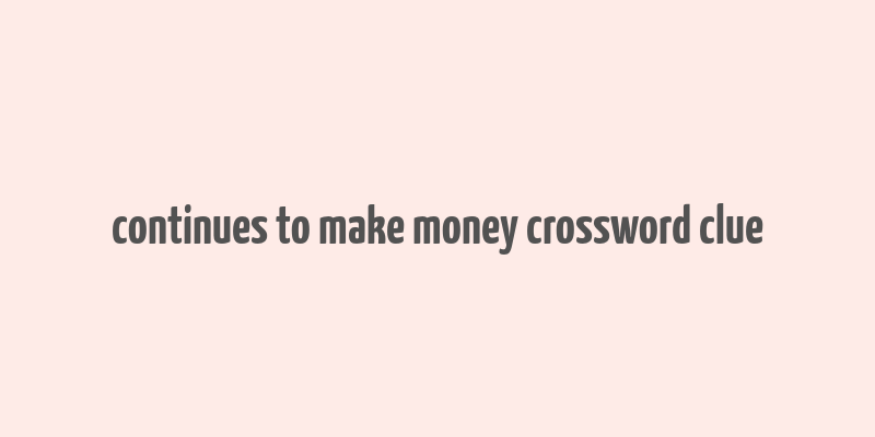 continues to make money crossword clue