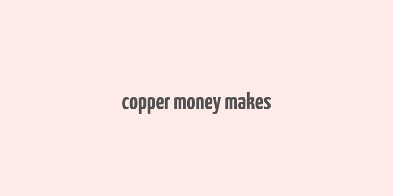 copper money makes