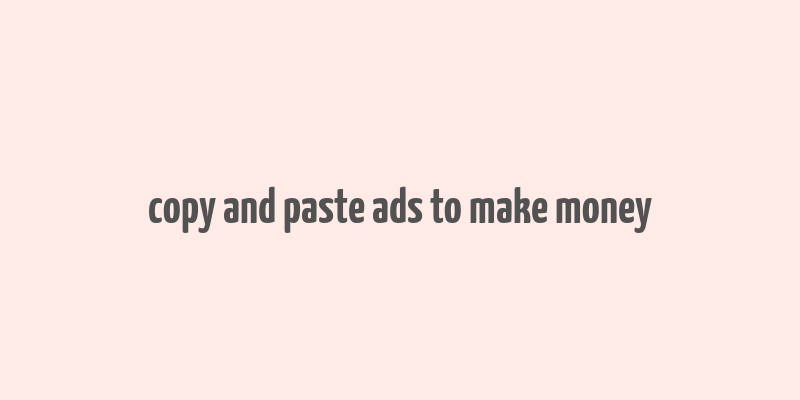 copy and paste ads to make money