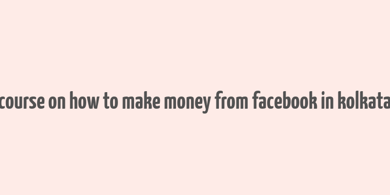 course on how to make money from facebook in kolkata