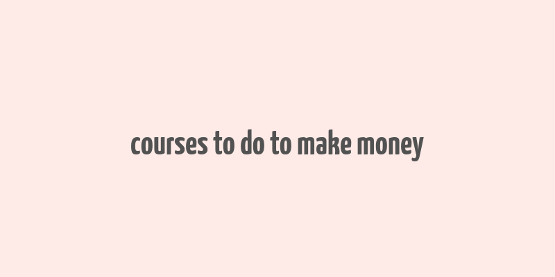 courses to do to make money