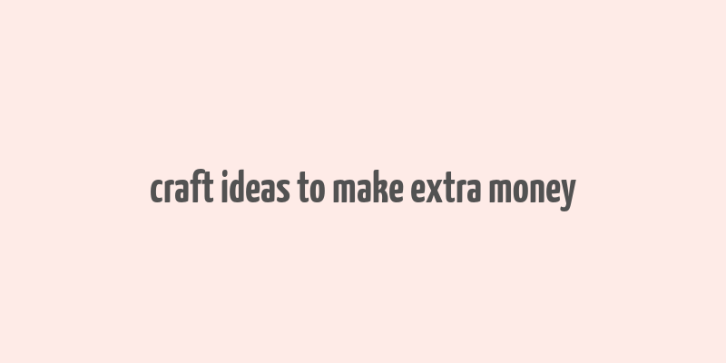 craft ideas to make extra money