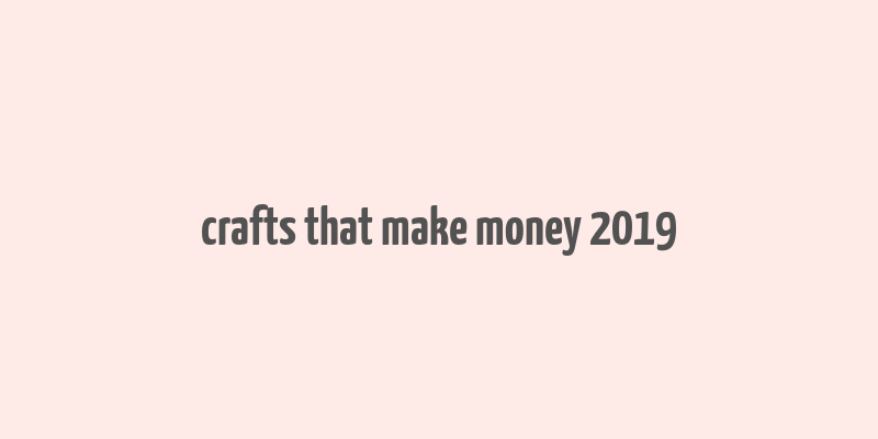 crafts that make money 2019