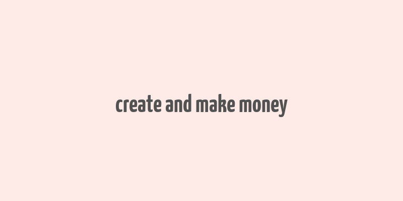 create and make money