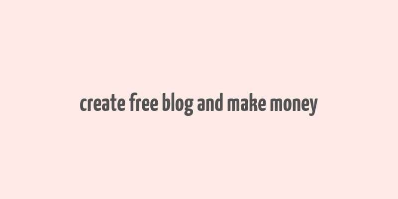 create free blog and make money