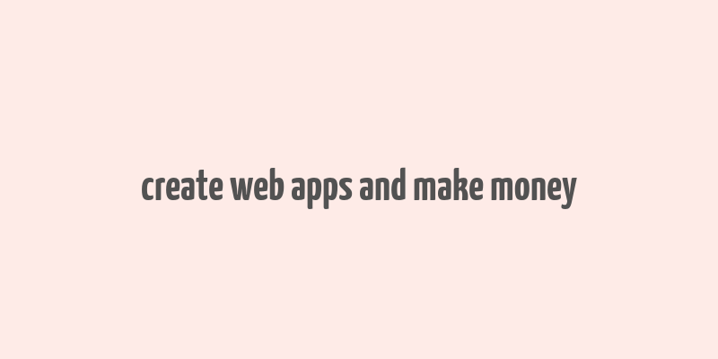 create web apps and make money