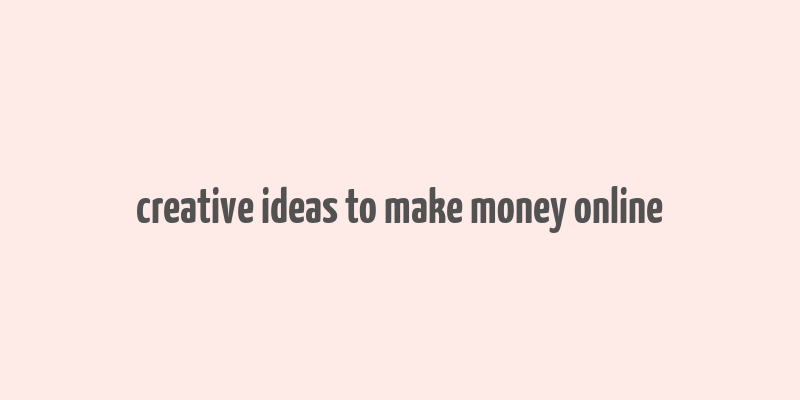 creative ideas to make money online