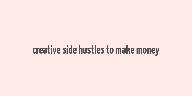 creative side hustles to make money