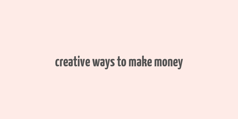 creative ways to make money