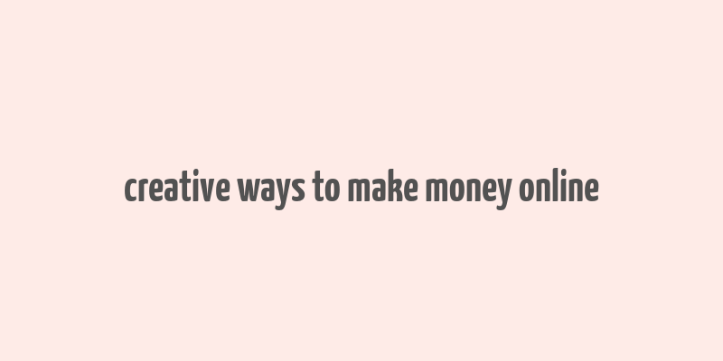 creative ways to make money online