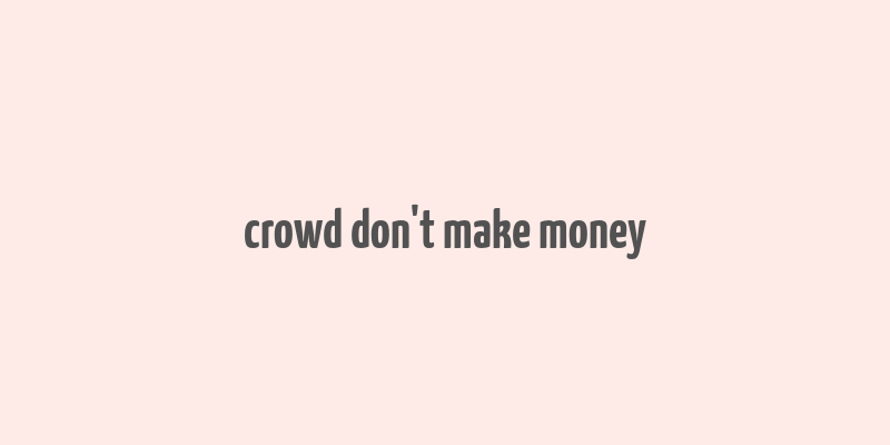 crowd don't make money