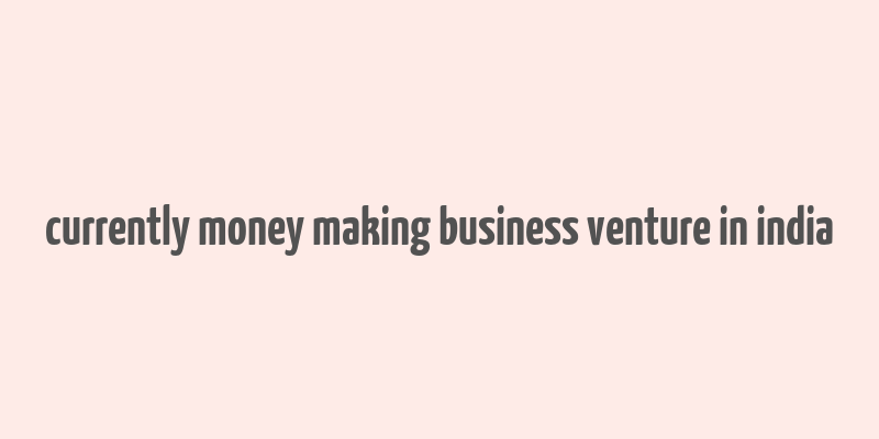 currently money making business venture in india