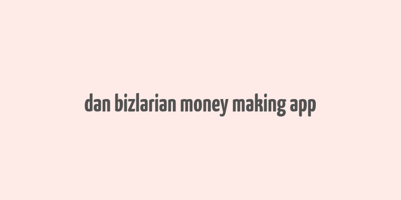 dan bizlarian money making app