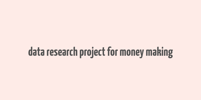 data research project for money making