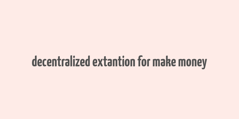 decentralized extantion for make money