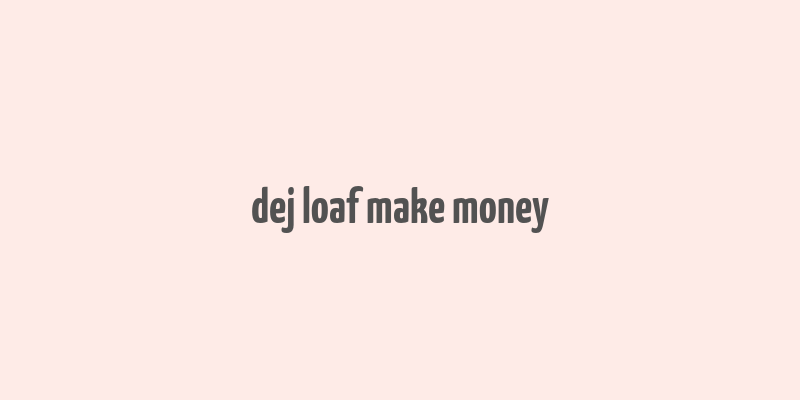 dej loaf make money